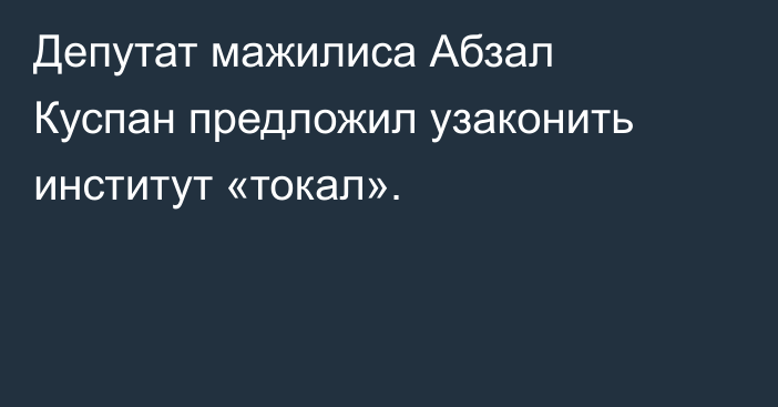 Депутат мажилиса Абзал Куспан предложил узаконить институт «токал».