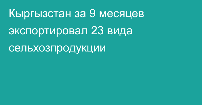 Кыргызстан за 9 месяцев экспортировал 23 вида сельхозпродукции