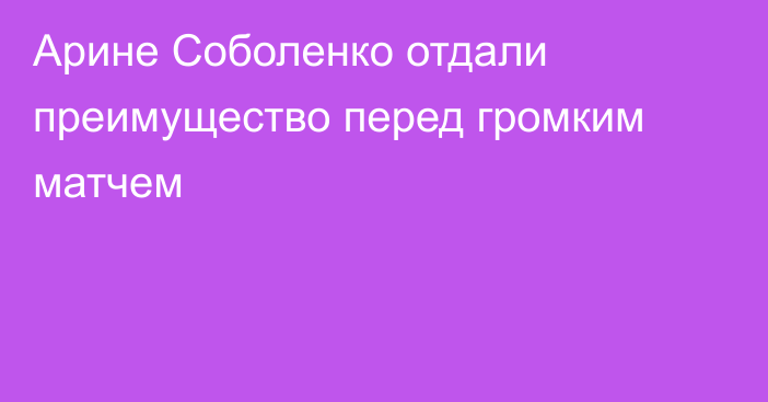 Арине Соболенко отдали преимущество перед громким матчем