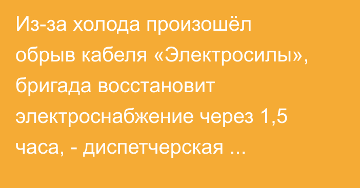 Из-за холода произошёл обрыв кабеля «Электросилы», бригада восстановит электроснабжение через 1,5 часа, - диспетчерская служба