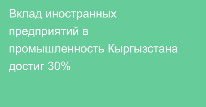 Вклад иностранных предприятий в промышленность Кыргызстана достиг 30%