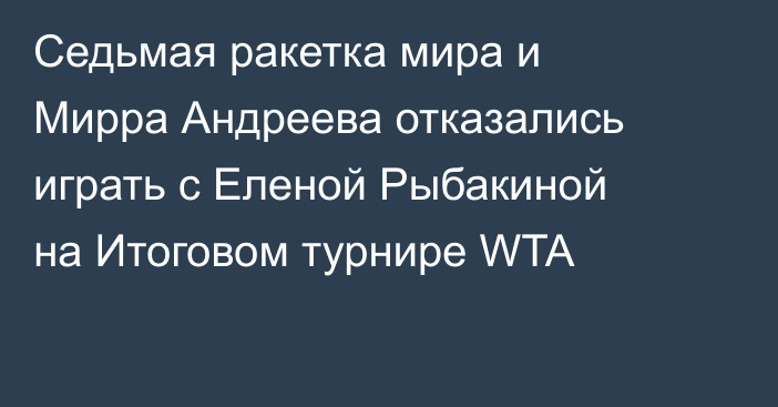 Седьмая ракетка мира и Мирра Андреева отказались играть с Еленой Рыбакиной на Итоговом турнире WTA