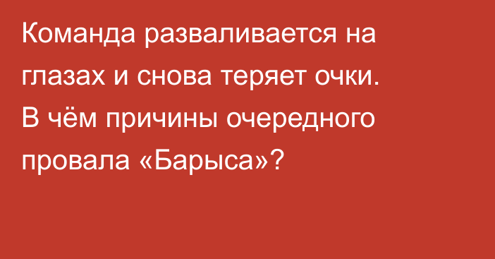 Команда разваливается на глазах и снова теряет очки. В чём причины очередного провала «Барыса»?