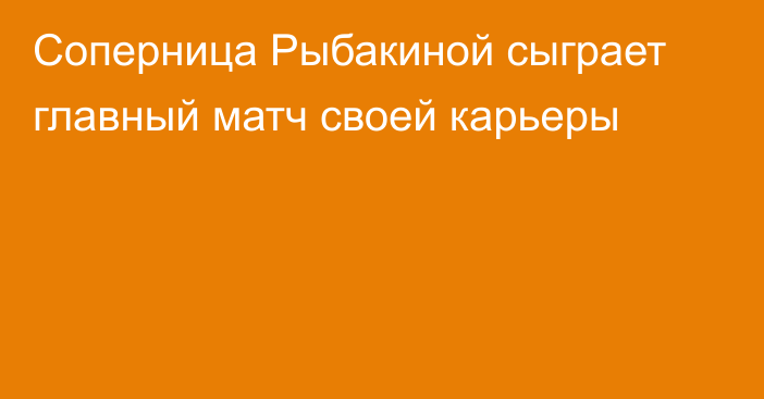 Соперница Рыбакиной сыграет главный матч своей карьеры