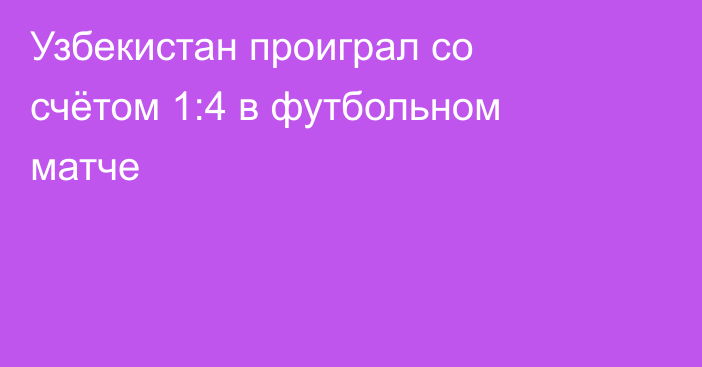 Узбекистан проиграл со счётом 1:4 в футбольном матче