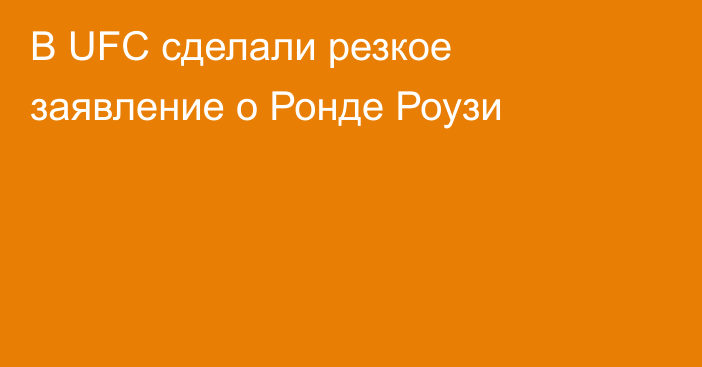 В UFC сделали резкое заявление о Ронде Роузи