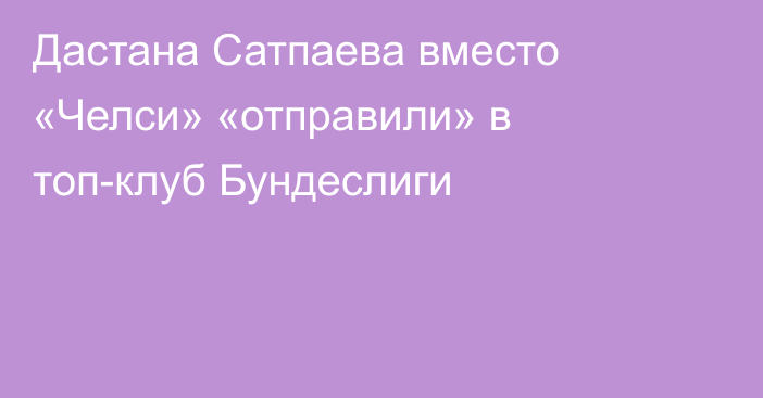 Дастана Сатпаева вместо «Челси» «отправили» в топ-клуб Бундеслиги