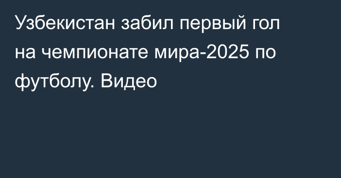 Узбекистан забил первый гол на чемпионате мира-2025 по футболу. Видео