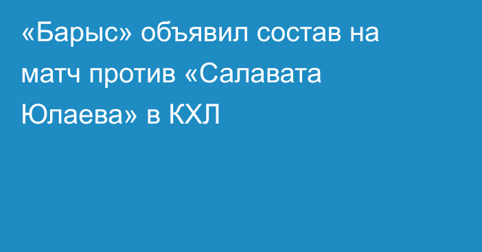 «Барыс» объявил состав на матч против «Салавата Юлаева» в КХЛ