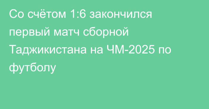 Со счётом 1:6 закончился первый матч сборной Таджикистана на ЧМ-2025 по футболу