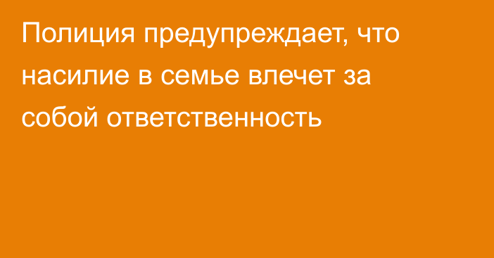 Полиция предупреждает, что насилие в семье влечет за собой ответственность