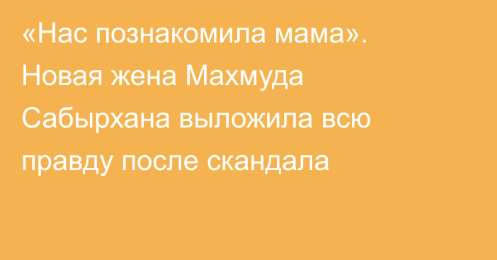 «Нас познакомила мама». Новая жена Махмуда Сабырхана выложила всю правду после скандала