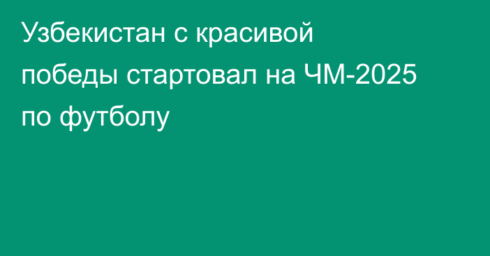 Узбекистан с красивой победы стартовал на ЧМ-2025 по футболу