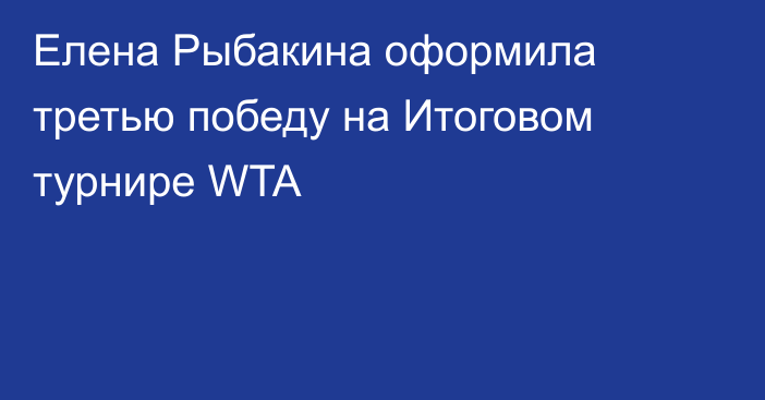 Елена Рыбакина оформила третью победу на Итоговом турнире WTA