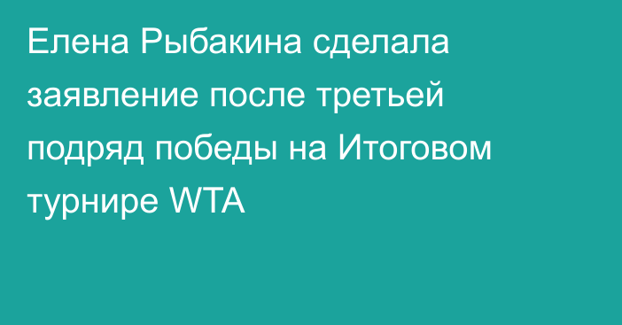 Елена Рыбакина сделала заявление после третьей подряд победы на Итоговом турнире WTA