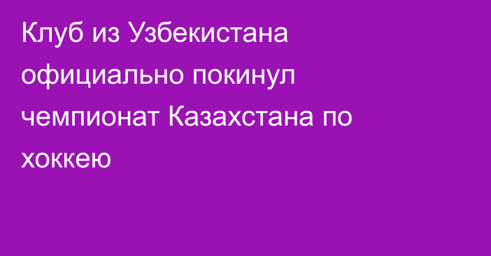 Клуб из Узбекистана официально покинул чемпионат Казахстана по хоккею