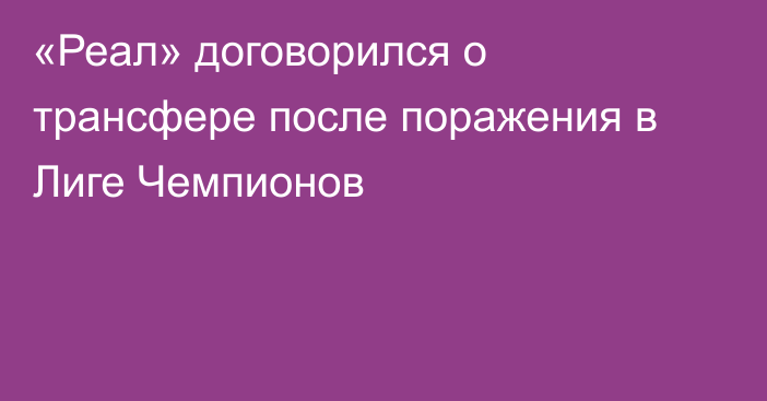 «Реал» договорился о трансфере после поражения в Лиге Чемпионов
