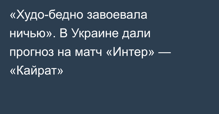 «Худо-бедно завоевала ничью». В Украине дали прогноз на матч «Интер» — «Кайрат»