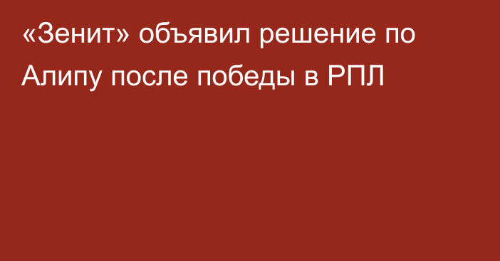 «Зенит» объявил решение по Алипу после победы в РПЛ