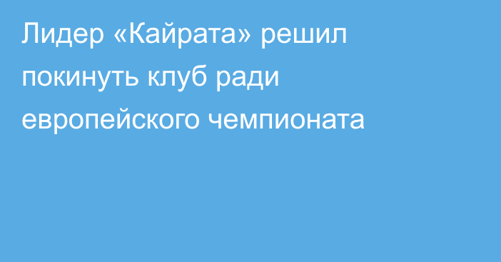 Лидер «Кайрата» решил покинуть клуб ради европейского чемпионата