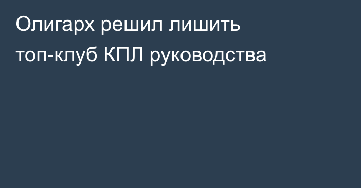 Олигарх решил лишить топ-клуб КПЛ руководства