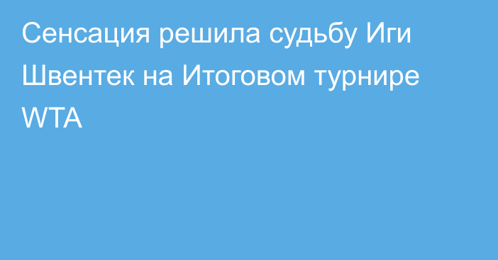 Сенсация решила судьбу Иги Швентек на Итоговом турнире WTA