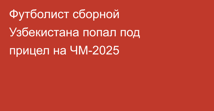Футболист сборной Узбекистана попал под прицел на ЧМ-2025