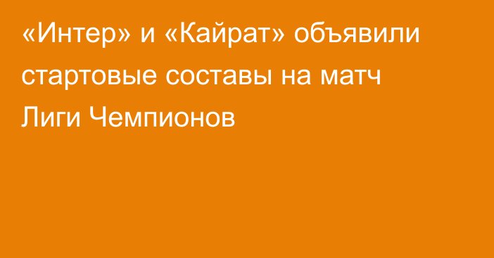 «Интер» и «Кайрат» объявили стартовые составы на матч Лиги Чемпионов