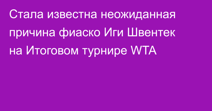 Стала известна неожиданная причина фиаско Иги Швентек на Итоговом турнире WTA