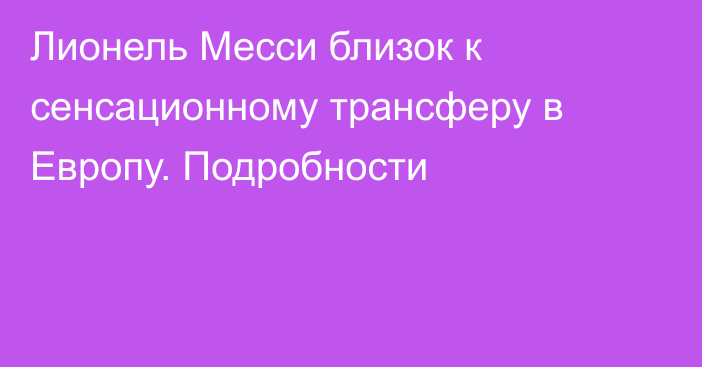 Лионель Месси близок к сенсационному трансферу в Европу. Подробности