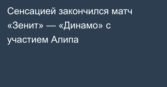 Сенсацией закончился матч «Зенит» — «Динамо» с участием Алипа