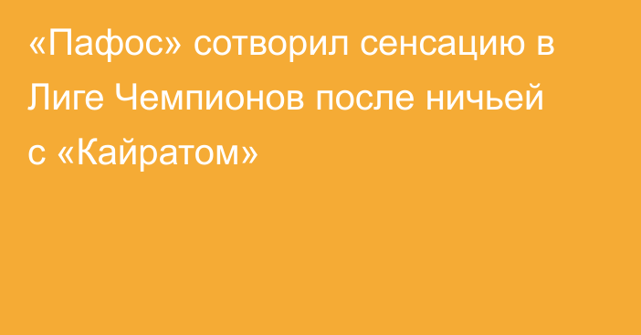 «Пафос» сотворил сенсацию в Лиге Чемпионов после ничьей с «Кайратом»