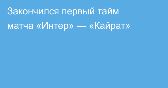 Закончился первый тайм матча «Интер» — «Кайрат»