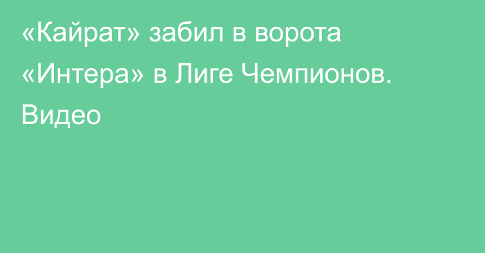 «Кайрат» забил в ворота «Интера» в Лиге Чемпионов. Видео