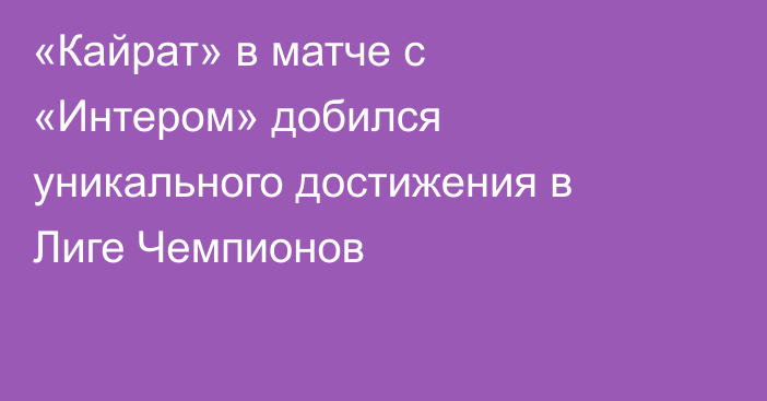 «Кайрат» в матче с «Интером» добился уникального достижения в Лиге Чемпионов