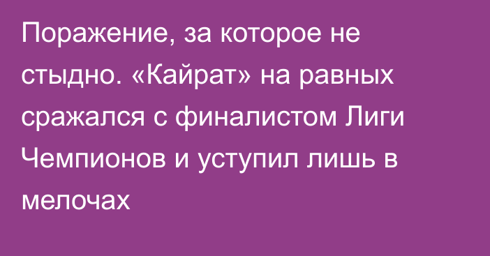 Поражение, за которое не стыдно. «Кайрат» на равных сражался с финалистом Лиги Чемпионов и уступил лишь в мелочах
