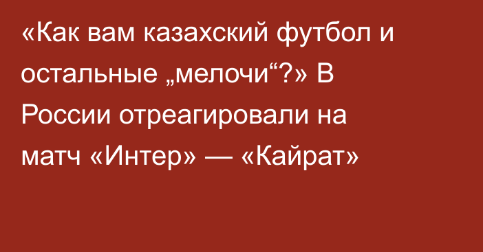 «Как вам казахский футбол и остальные „мелочи“?» В России отреагировали на матч «Интер» — «Кайрат»
