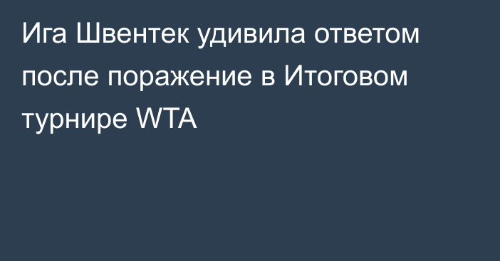Ига Швентек удивила ответом после поражение в Итоговом турнире WTA