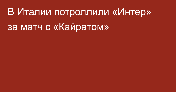 В Италии потроллили «Интер» за матч с «Кайратом»