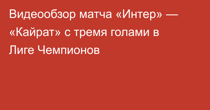 Видеообзор матча «Интер» — «Кайрат» с тремя голами в Лиге Чемпионов