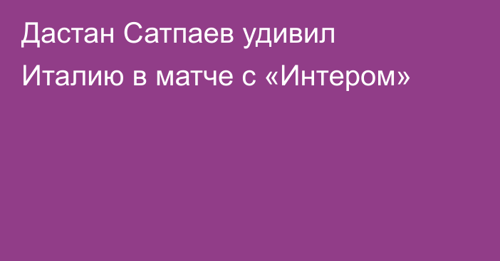 Дастан Сатпаев удивил Италию в матче с «Интером»