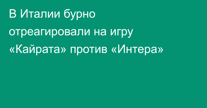 В Италии бурно отреагировали на игру «Кайрата» против «Интера»