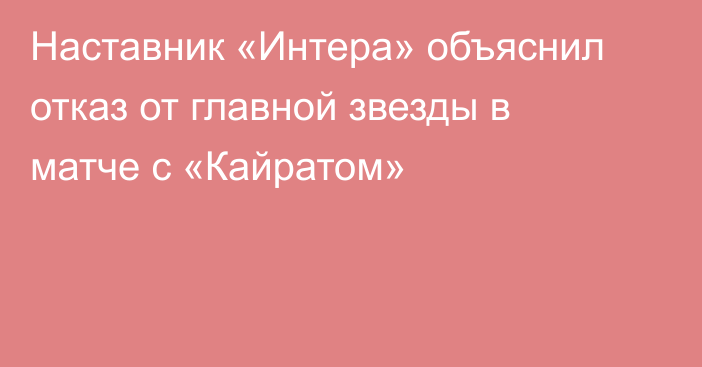 Наставник «Интера» объяснил отказ от главной звезды в матче с «Кайратом»