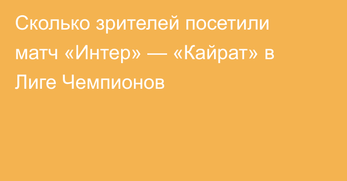 Сколько зрителей посетили матч «Интер» — «Кайрат» в Лиге Чемпионов