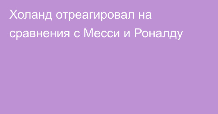 Холанд отреагировал на сравнения с Месси и Роналду