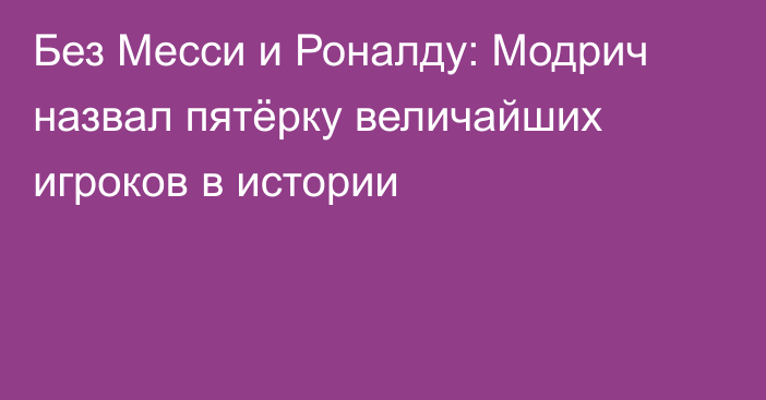 Без Месси и Роналду: Модрич назвал пятёрку величайших игроков в истории