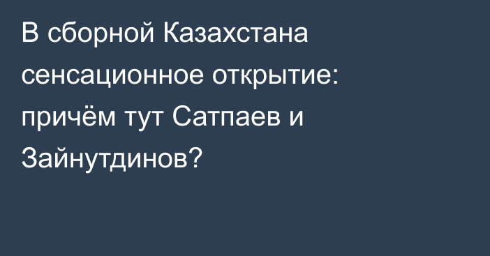 В сборной Казахстана сенсационное открытие: причём тут Сатпаев и Зайнутдинов?