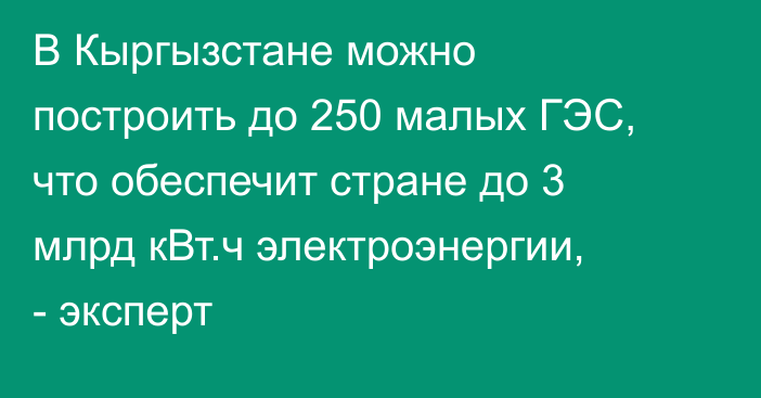 В Кыргызстане можно построить до 250 малых ГЭС, что обеспечит стране до 3 млрд кВт.ч электроэнергии, - эксперт