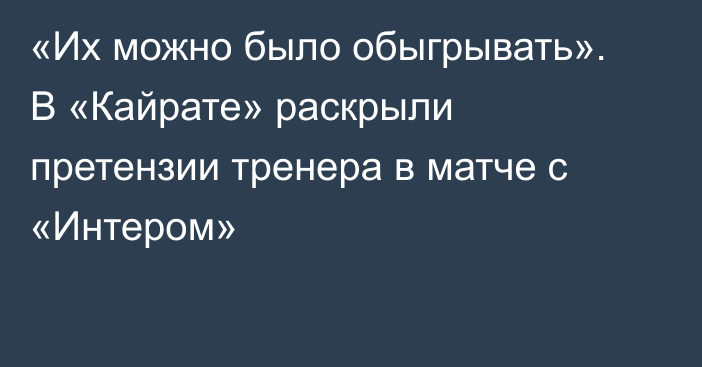 «Их можно было обыгрывать». В «Кайрате» раскрыли претензии тренера в матче с «Интером»