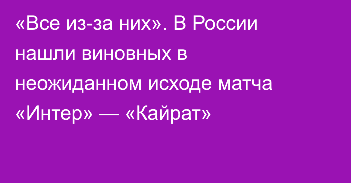 «Все из-за них». В России нашли виновных в неожиданном исходе матча «Интер» — «Кайрат»